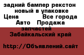 задний бампер рекстон 3   новый в упаковке › Цена ­ 8 000 - Все города Авто » Продажа запчастей   . Забайкальский край